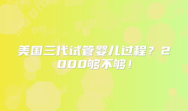 美国三代试管婴儿过程？2000够不够！