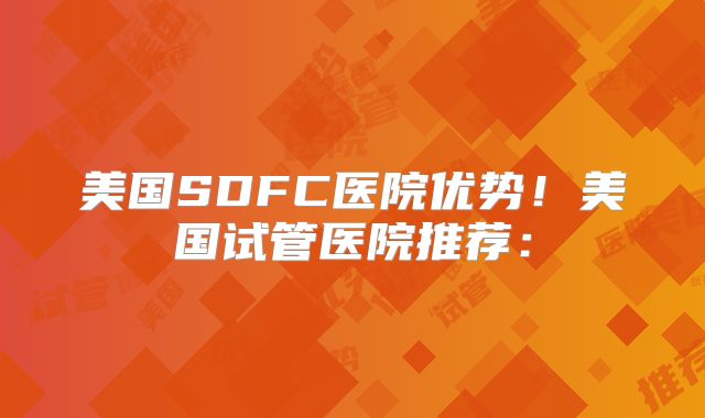 美国SDFC医院优势！美国试管医院推荐：