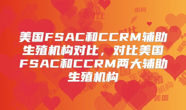 美国FSAC和CCRM辅助生殖机构对比，对比美国FSAC和CCRM两大辅助生殖机构