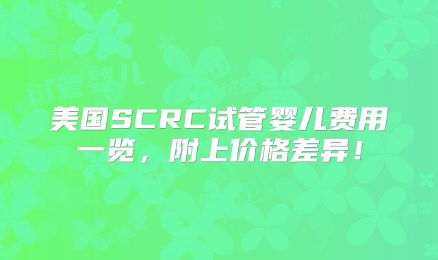美国SCRC试管婴儿费用一览，附上价格差异！