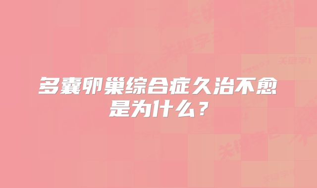 多囊卵巢综合症久治不愈是为什么？