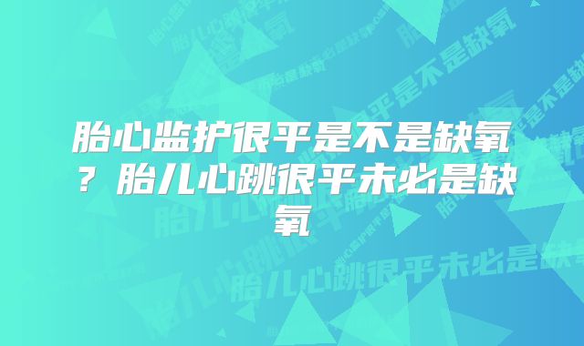 胎心监护很平是不是缺氧?胎儿心跳很平未必是缺氧