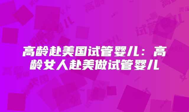 高龄赴美国试管婴儿：高龄女人赴美做试管婴儿