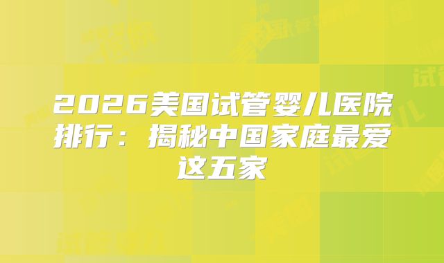 2026美国试管婴儿医院排行：揭秘中国家庭最爱这五家