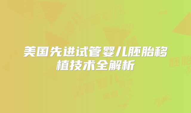 美国先进试管婴儿胚胎移植技术全解析