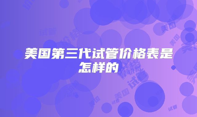 美国第三代试管价格表是怎样的
