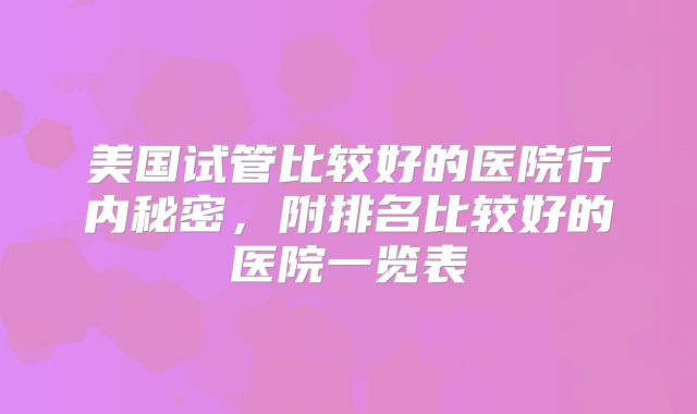 美国试管比较好的医院行内秘密，附排名比较好的医院一览表