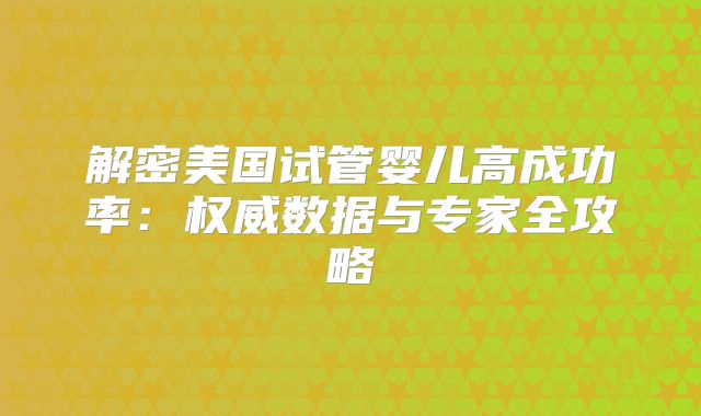 解密美国试管婴儿高成功率：权威数据与专家全攻略