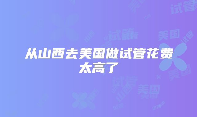 从山西去美国做试管花费太高了