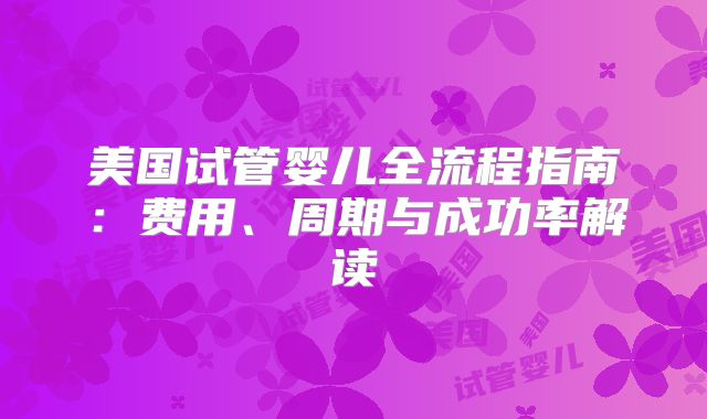 美国试管婴儿全流程指南：费用、周期与成功率解读