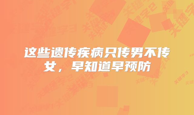 这些遗传疾病只传男不传女,早知道早预防