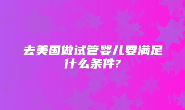 去美国做试管婴儿要满足什么条件?