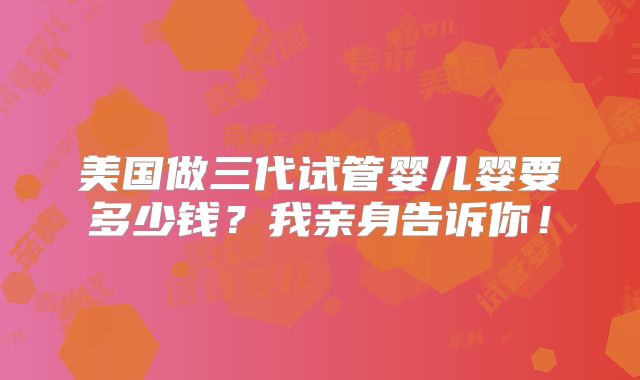 美国做三代试管婴儿婴要多少钱？我亲身告诉你！