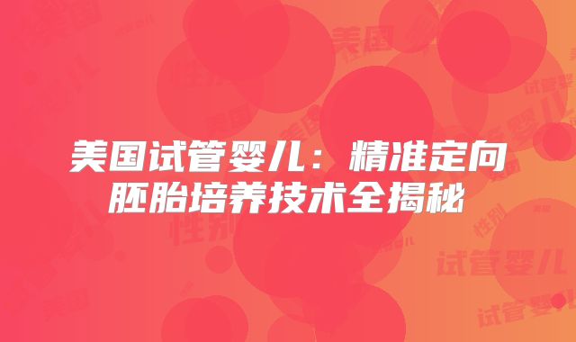美国试管婴儿：精准定向胚胎培养技术全揭秘