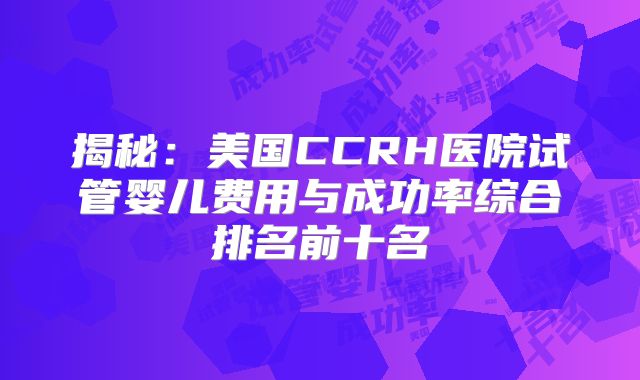 揭秘：美国CCRH医院试管婴儿费用与成功率综合排名前十名