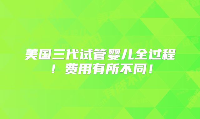 美国三代试管婴儿全过程！费用有所不同！