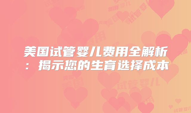 美国试管婴儿费用全解析：揭示您的生育选择成本