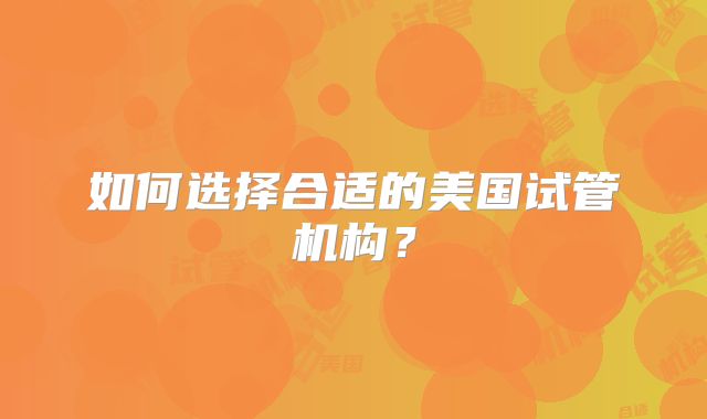 如何选择合适的美国试管机构?