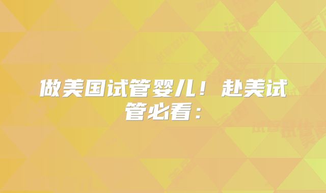 做美国试管婴儿!赴美试管必看: