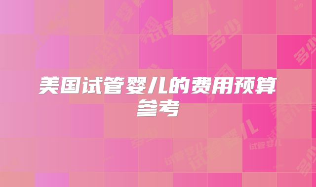 美国试管婴儿的费用预算参考