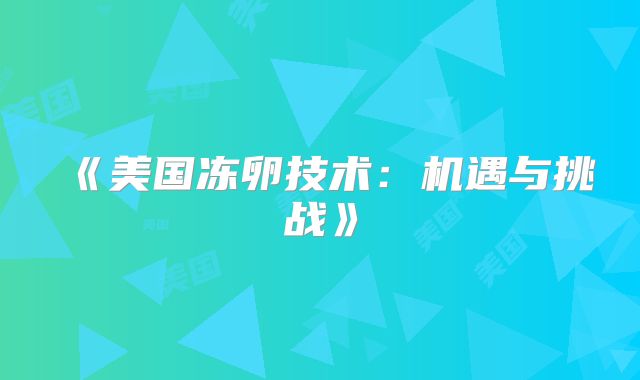 《美国冻卵技术：机遇与挑战》