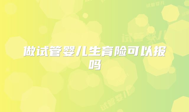 做试管婴儿生育险可以报吗