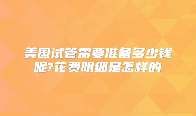 美国试管需要准备多少钱呢?花费明细是怎样的