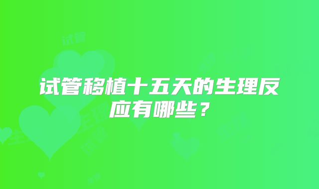 试管移植十五天的生理反应有哪些？
