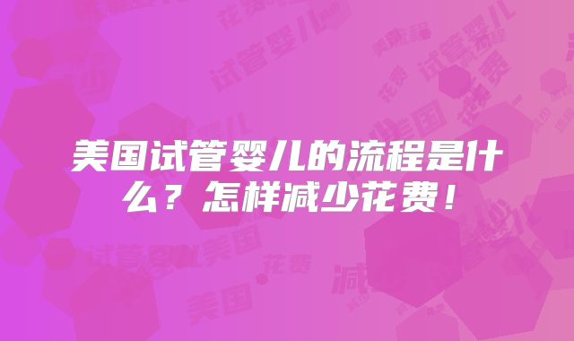 美国试管婴儿的流程是什么？怎样减少花费！