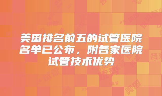 美国排名前五的试管医院名单已公布，附各家医院试管技术优势