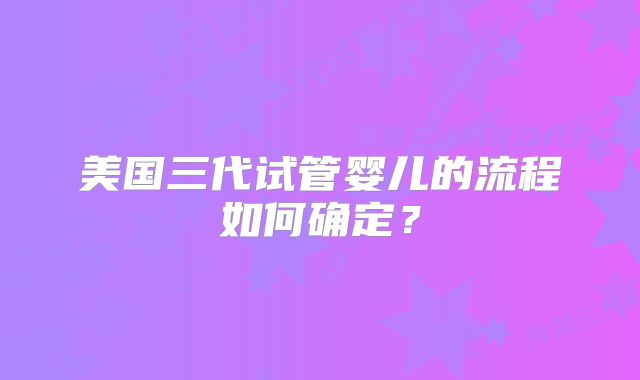 美国三代试管婴儿的流程如何确定？