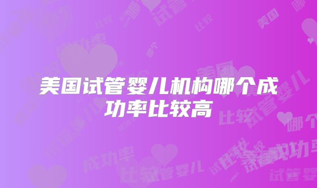 美国试管婴儿机构哪个成功率比较高