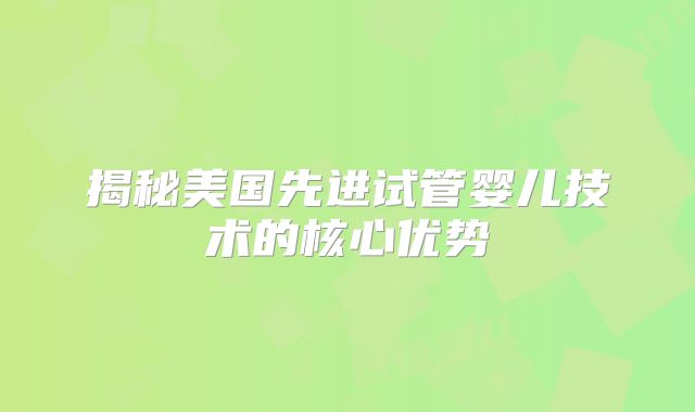 揭秘美国先进试管婴儿技术的核心优势