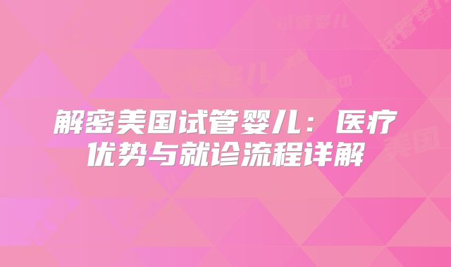 解密美国试管婴儿：医疗优势与就诊流程详解