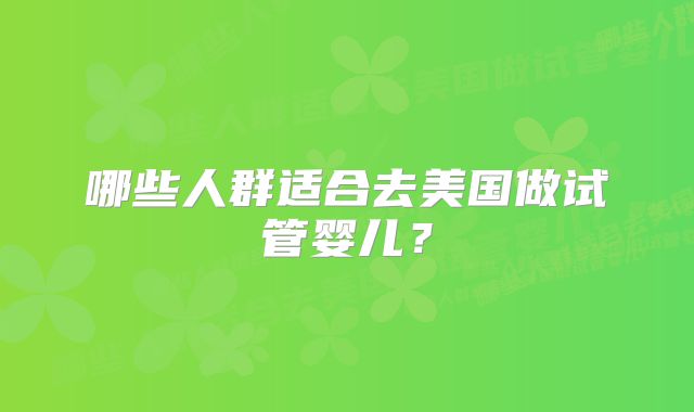 哪些人群适合去美国做试管婴儿?