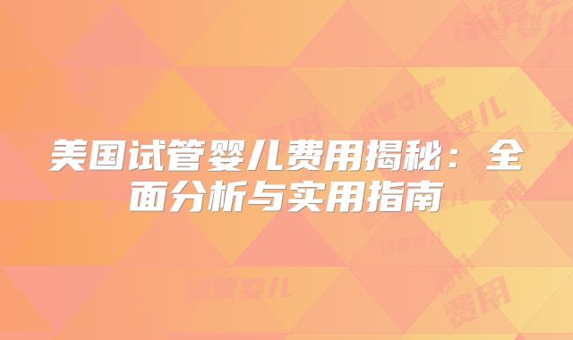 美国试管婴儿费用揭秘：全面分析与实用指南