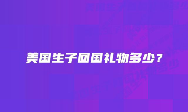 美国生子回国礼物多少?