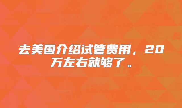 去美国介绍试管费用，20万左右就够了。