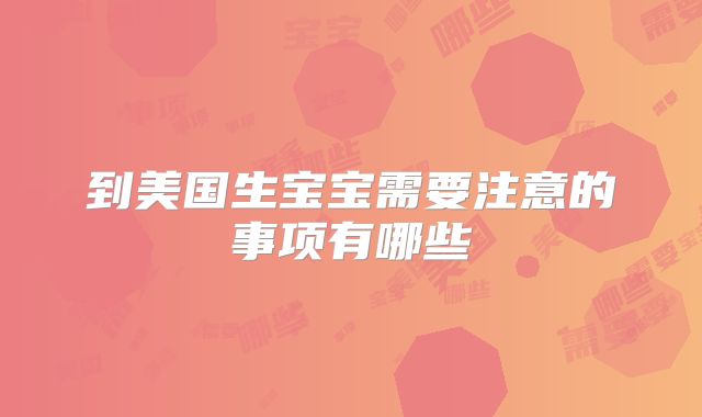 到美国生宝宝需要注意的事项有哪些