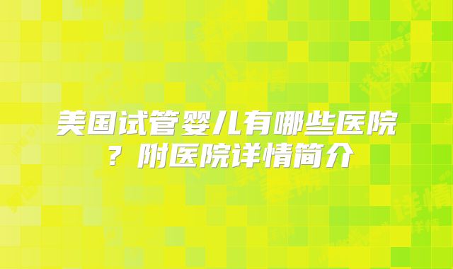 美国试管婴儿有哪些医院？附医院详情简介