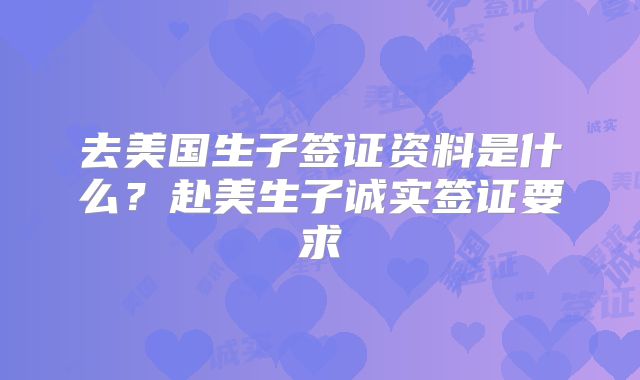 去美国生子签证资料是什么？赴美生子诚实签证要求