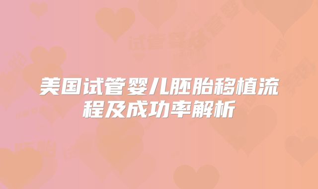 美国试管婴儿胚胎移植流程及成功率解析