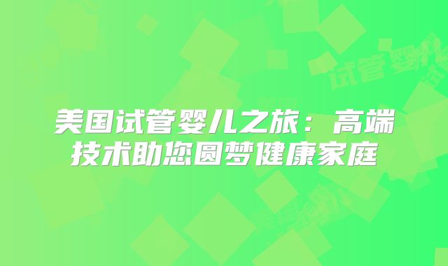美国试管婴儿之旅：高端技术助您圆梦健康家庭