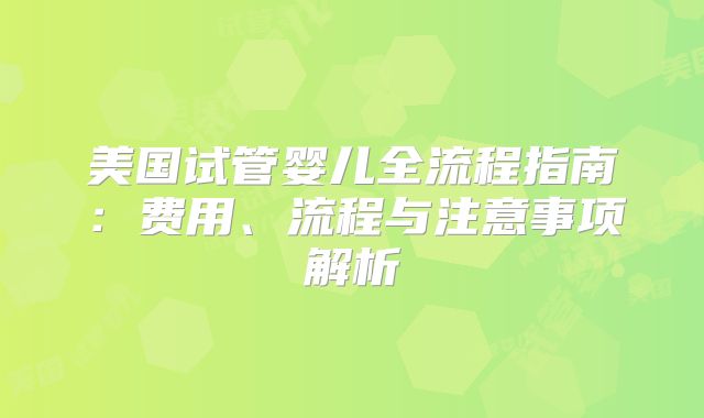 美国试管婴儿全流程指南：费用、流程与注意事项解析