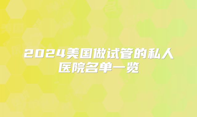 2024美国做试管的私人医院名单一览