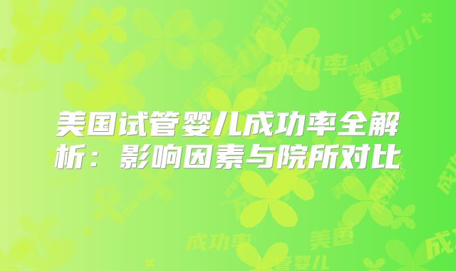 美国试管婴儿成功率全解析:影响因素与院所对比