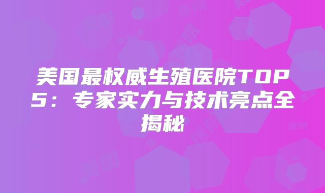 美国最权威生殖医院TOP5：专家实力与技术亮点全揭秘