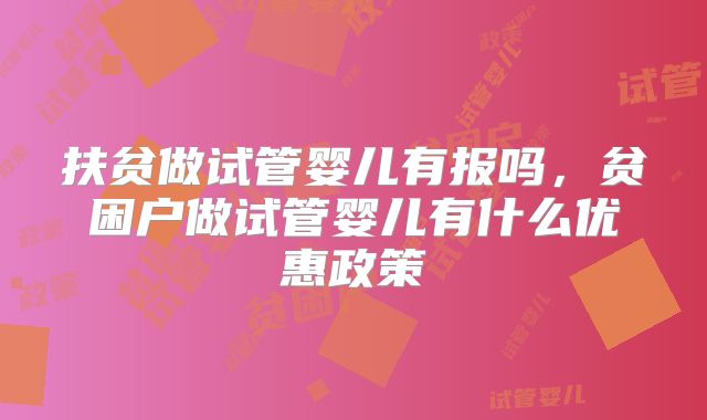 扶贫做试管婴儿有报吗，贫困户做试管婴儿有什么优惠政策