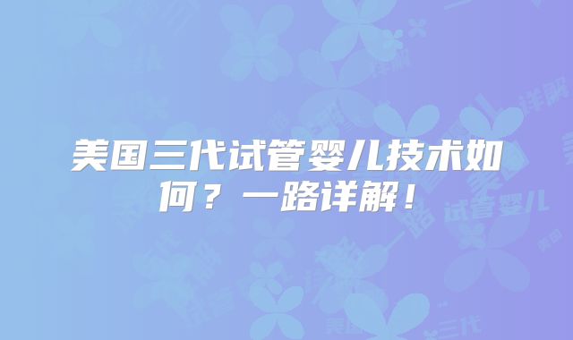 美国三代试管婴儿技术如何？一路详解！