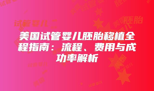 美国试管婴儿胚胎移植全程指南：流程、费用与成功率解析